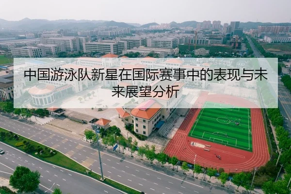 中国游泳队新星在国际赛事中的表现与未来展望分析 | panda sports