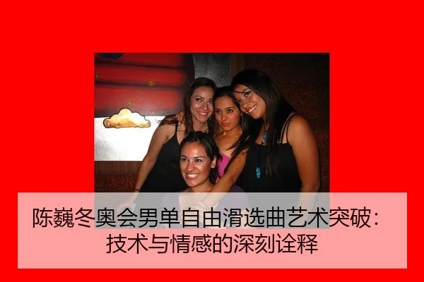 陈巍冬奥会男单自由滑选曲艺术突破：技术与情感的深刻诠释