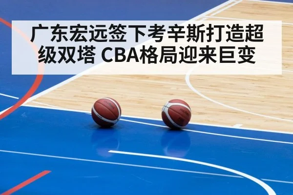 广东宏远签下考辛斯打造超级双塔 CBA格局迎来巨变
