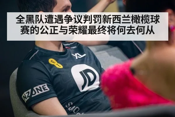 全黑队遭遇争议判罚新西兰橄榄球赛的公正与荣耀最终将何去何从