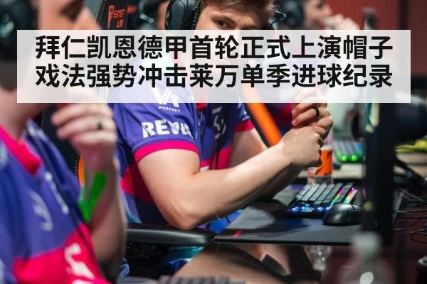 拜仁凯恩德甲首轮正式上演帽子戏法强势冲击莱万单季进球纪录